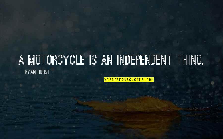 Hurst Quotes By Ryan Hurst: A motorcycle is an independent thing.