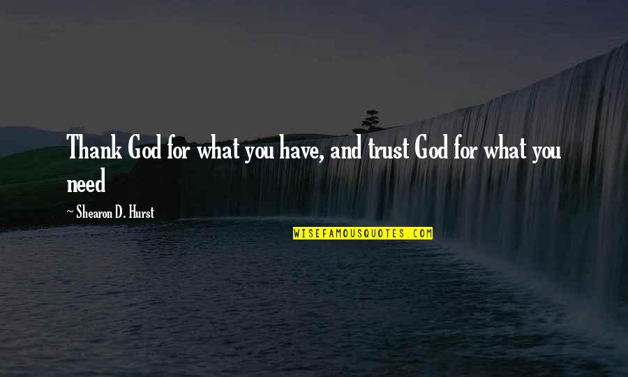 Hurst Quotes By Shearon D. Hurst: Thank God for what you have, and trust