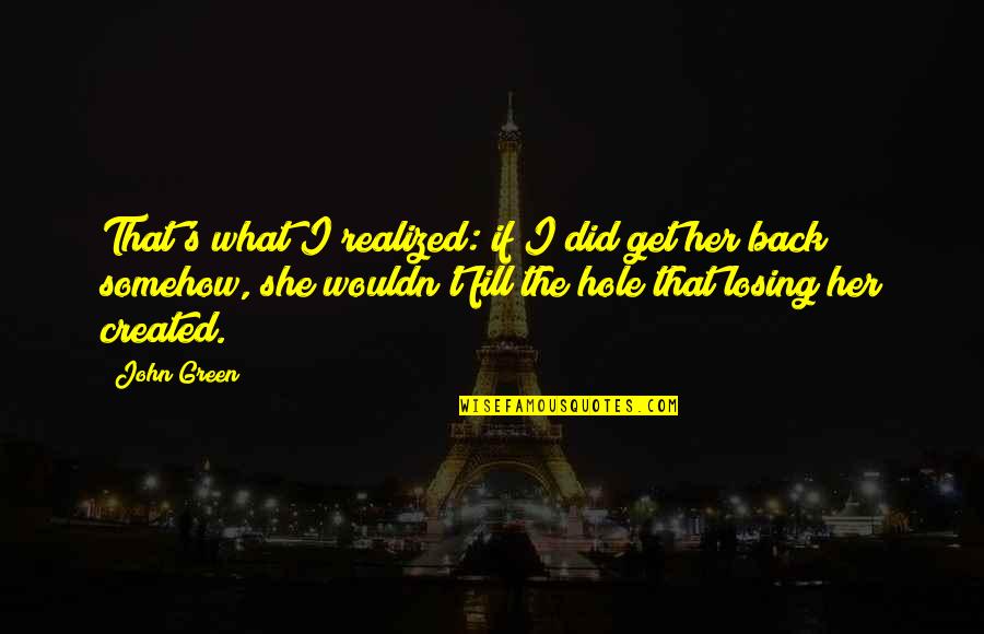 Hursthouse Architects Quotes By John Green: That's what I realized: if I did get Hursthouse Architects Quotes By John Green: That's what I realized: if I did get