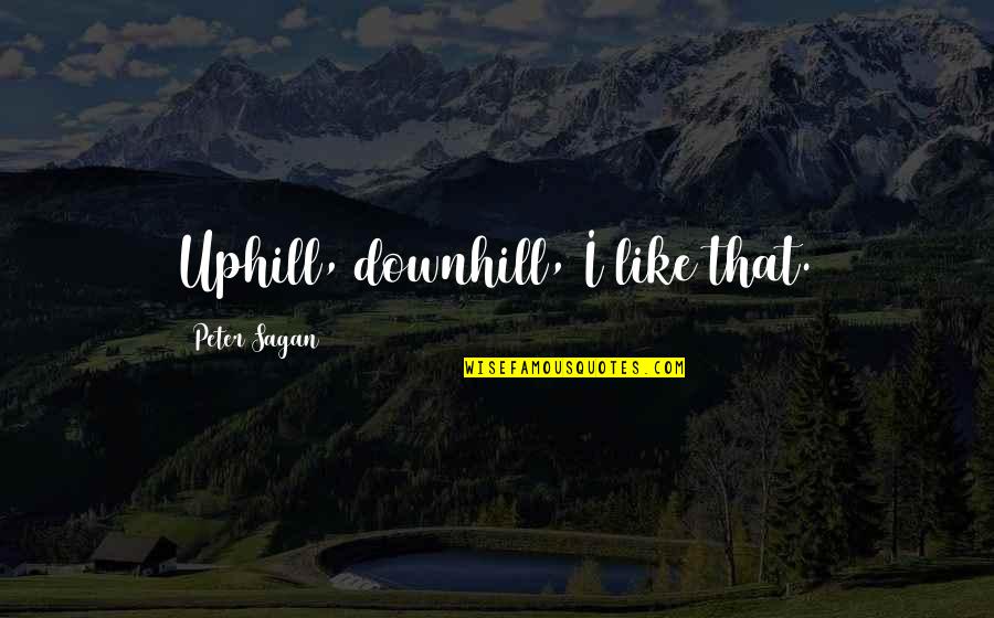 Hursthouse Virtue Quotes By Peter Sagan: Uphill, downhill, I like that.