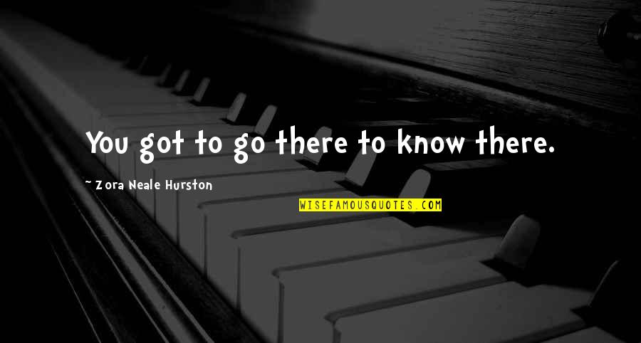 Hurston Quotes By Zora Neale Hurston: You got to go there to know there.