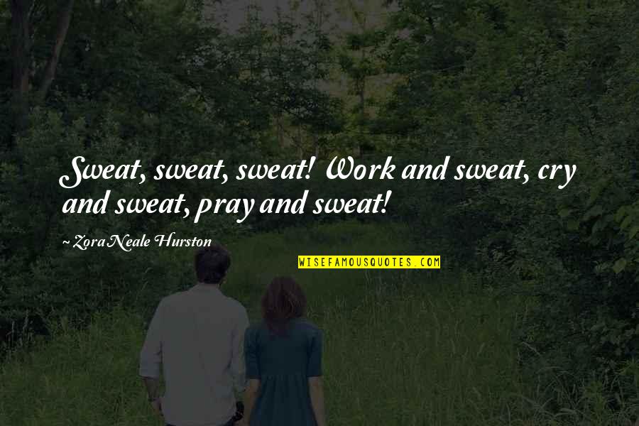 Hurston Quotes By Zora Neale Hurston: Sweat, sweat, sweat! Work and sweat, cry and