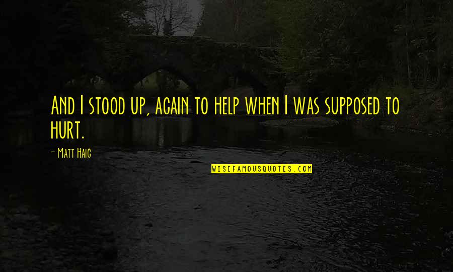 Hurt Again And Again Quotes By Matt Haig: And I stood up, again to help when