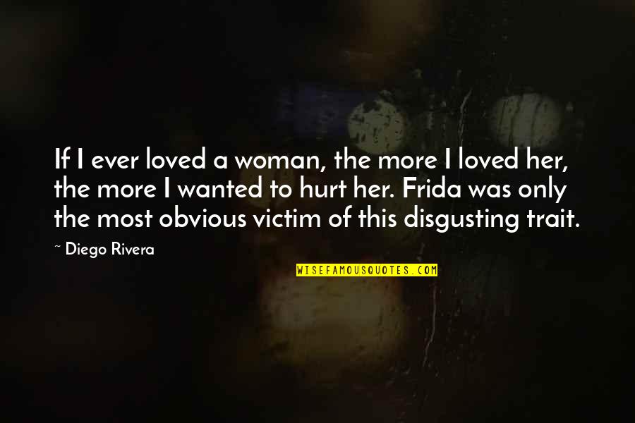 Hurt All Over Quotes By Diego Rivera: If I ever loved a woman, the more
