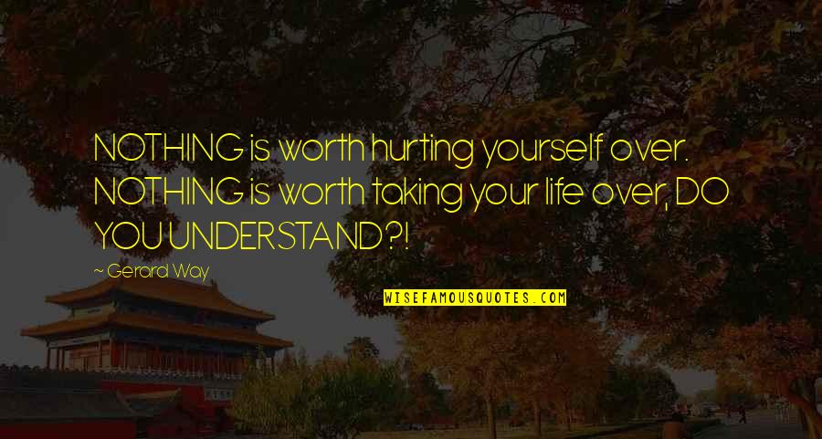 Hurt All Over Quotes By Gerard Way: NOTHING is worth hurting yourself over. NOTHING is