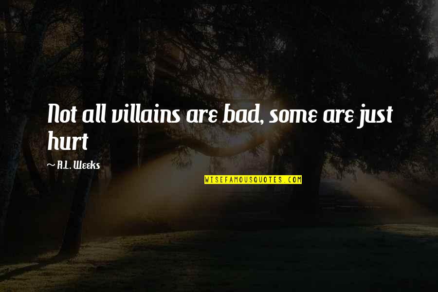 Hurt All Over Quotes By R.L. Weeks: Not all villains are bad, some are just
