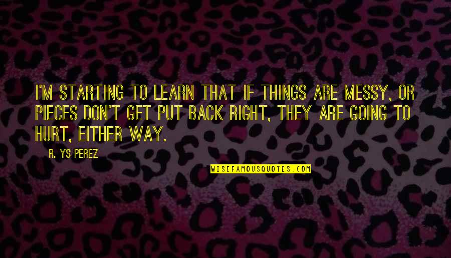 Hurt And Heartbreak Quotes By R. YS Perez: I'm starting to learn that if things are