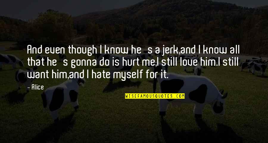 Hurt And Love Quotes By Alice: And even though I know he's a jerk,and
