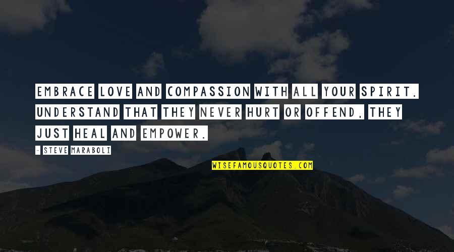 Hurt And Love Quotes By Steve Maraboli: Embrace love and compassion with all your spirit.
