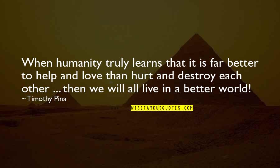 Hurt And Love Quotes By Timothy Pina: When humanity truly learns that it is far