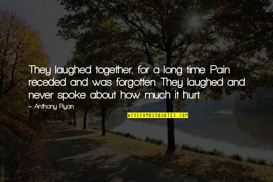 Hurt And Pain Quotes By Anthony Ryan: They laughed together, for a long time. Pain