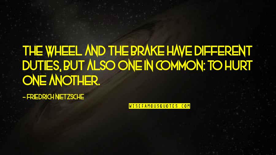 Hurt And Pain Quotes By Friedrich Nietzsche: The wheel and the brake have different duties,
