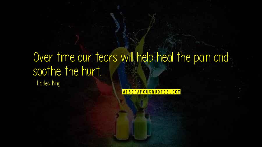 Hurt And Pain Quotes By Harley King: Over time our tears will help heal the