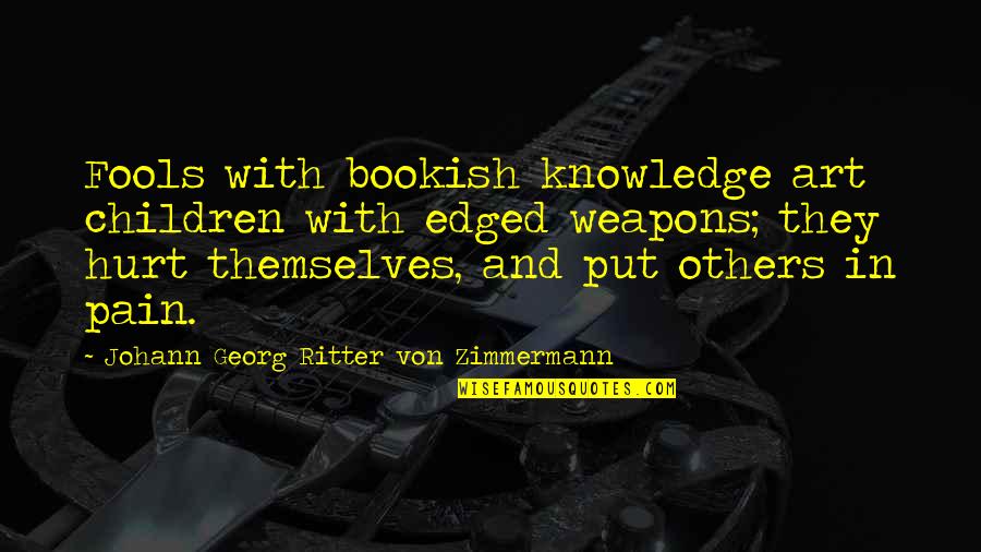 Hurt And Pain Quotes By Johann Georg Ritter Von Zimmermann: Fools with bookish knowledge art children with edged