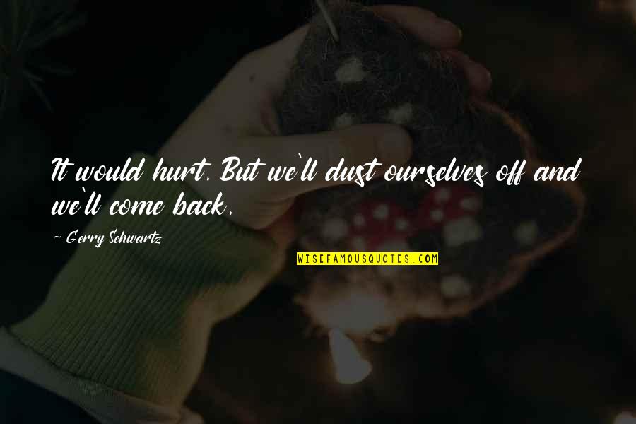 Hurt Back Quotes By Gerry Schwartz: It would hurt. But we'll dust ourselves off Hurt Back Quotes By Gerry Schwartz: It would hurt. But we'll dust ourselves off