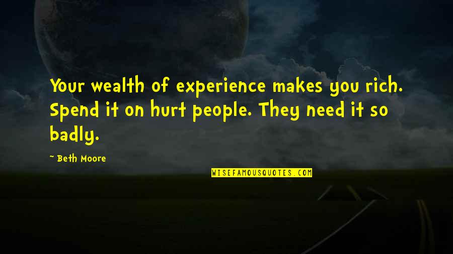 Hurt Badly Quotes By Beth Moore: Your wealth of experience makes you rich. Spend