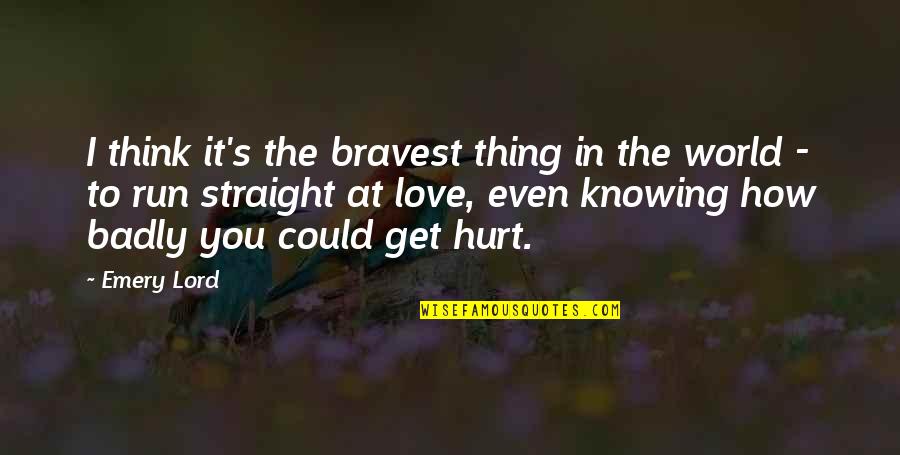 Hurt Badly Quotes By Emery Lord: I think it's the bravest thing in the