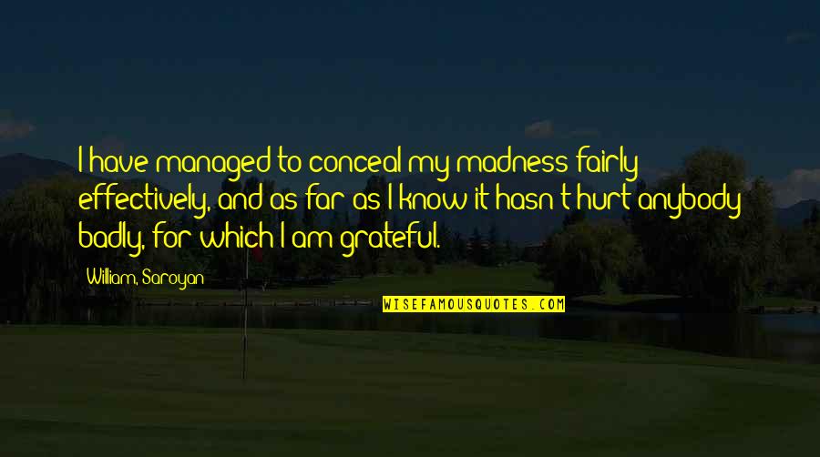Hurt Badly Quotes By William, Saroyan: I have managed to conceal my madness fairly