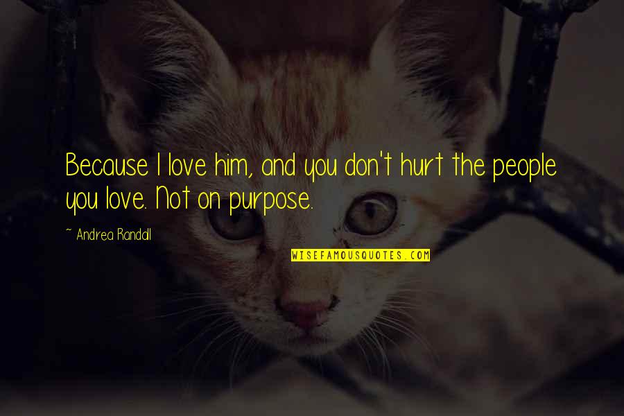 Hurt Because Of Love Quotes By Andrea Randall: Because I love him, and you don't hurt