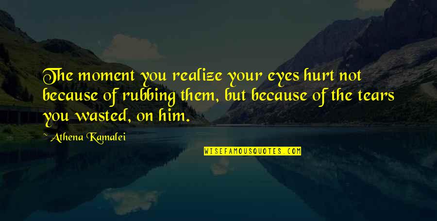 Hurt Because Of Love Quotes By Athena Kamalei: The moment you realize your eyes hurt not