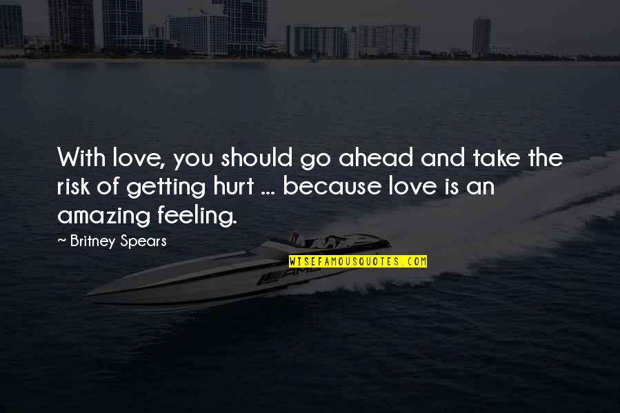 Hurt Because Of Love Quotes By Britney Spears: With love, you should go ahead and take