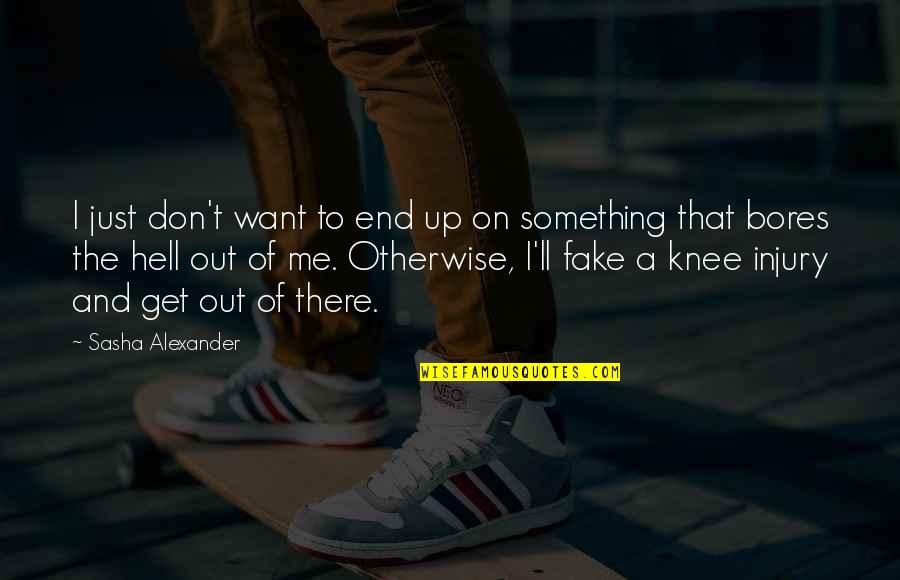 Hurt Before Sry Quotes By Sasha Alexander: I just don't want to end up on Hurt Before Sry Quotes By Sasha Alexander: I just don't want to end up on