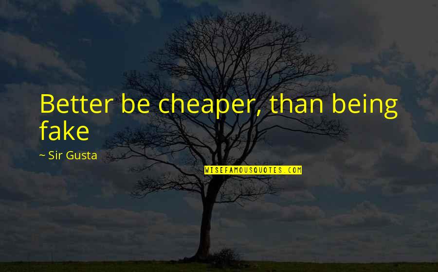 Hurt Beyond Repair Quotes By Sir Gusta: Better be cheaper, than being fake