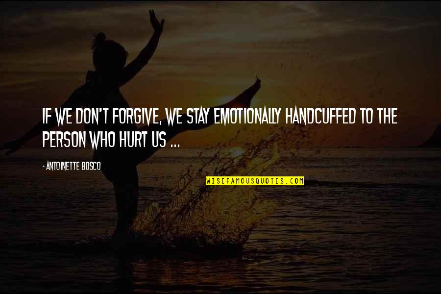 Hurt But Forgive Quotes By Antoinette Bosco: If we don't forgive, we stay emotionally handcuffed
