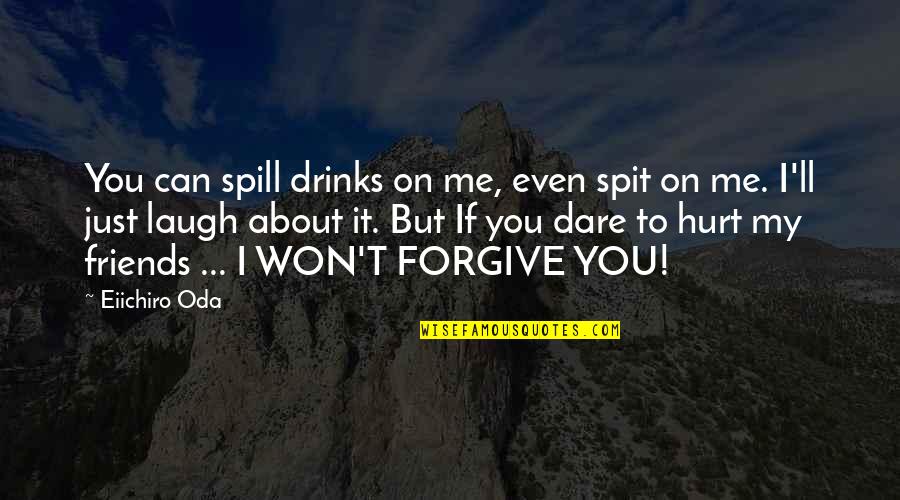 Hurt But Forgive Quotes By Eiichiro Oda: You can spill drinks on me, even spit