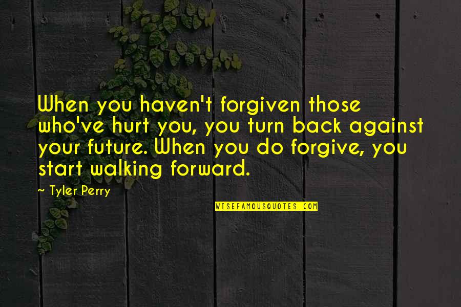 Hurt But Forgive Quotes By Tyler Perry: When you haven't forgiven those who've hurt you,