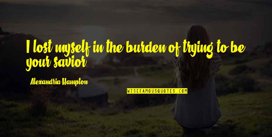 Hurt But Moving On Quotes By Alexandria Hampton: I lost myself in the burden of trying Hurt But Moving On Quotes By Alexandria Hampton: I lost myself in the burden of trying