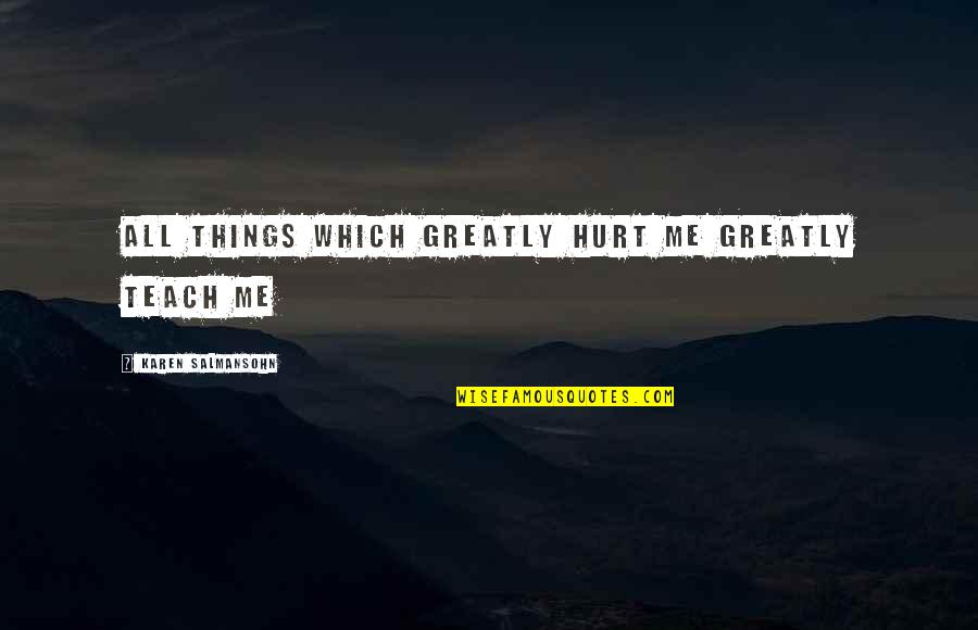 Hurt But Moving On Quotes By Karen Salmansohn: All things which greatly hurt me greatly teach