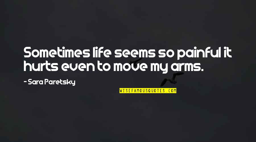 Hurt But Moving On Quotes By Sara Paretsky: Sometimes life seems so painful it hurts even