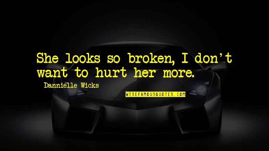 Hurt But Not Broken Quotes By Dannielle Wicks: She looks so broken, I don't want to