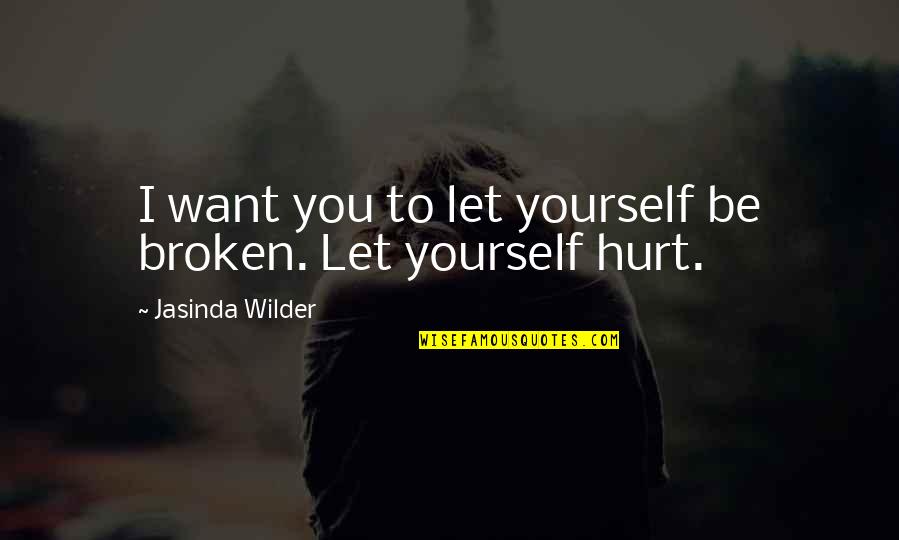 Hurt But Not Broken Quotes By Jasinda Wilder: I want you to let yourself be broken.