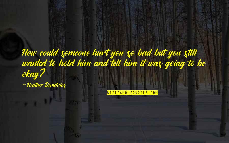 Hurt But Okay Quotes By Heather Demetrios: How could someone hurt you so bad but