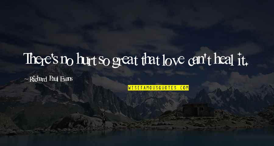 Hurt But Okay Quotes By Richard Paul Evans: There's no hurt so great that love can't