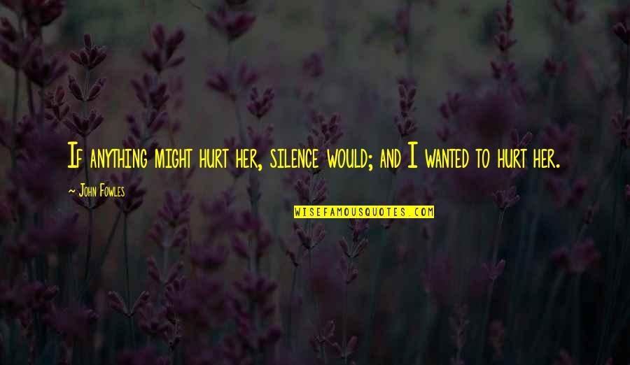 Hurt But Silence Quotes By John Fowles: If anything might hurt her, silence would; and