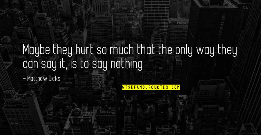 Hurt But Silence Quotes By Matthew Dicks: Maybe they hurt so much that the only