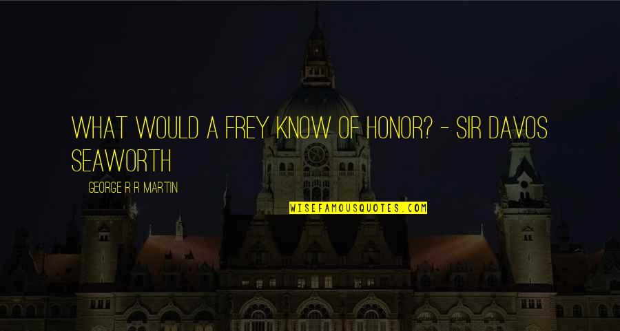 Hurt But Smiling Quotes By George R R Martin: What would a Frey know of honor? -