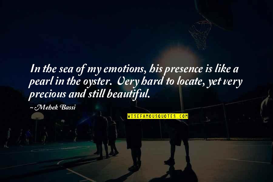 Hurt But Still Love You Quotes By Mehek Bassi: In the sea of my emotions, his presence