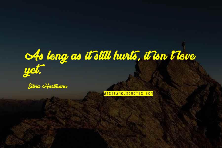 Hurt But Still Love You Quotes By Silvia Hartmann: As long as it still hurts, it isn't