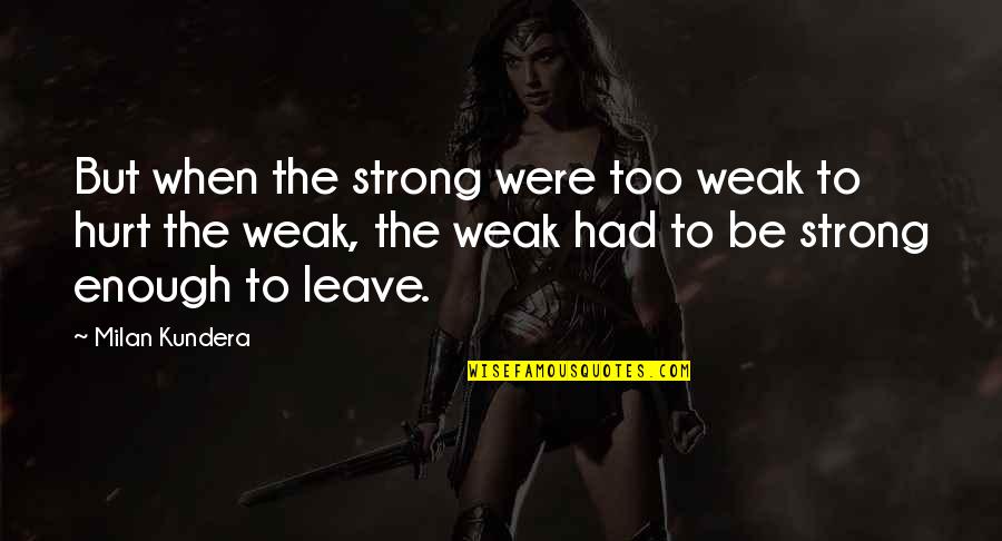 Hurt But Strong Quotes By Milan Kundera: But when the strong were too weak to