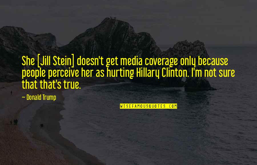 Hurt But True Quotes By Donald Trump: She [Jill Stein] doesn't get media coverage only