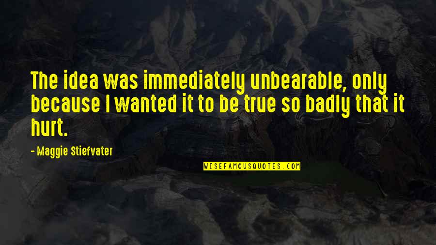 Hurt But True Quotes By Maggie Stiefvater: The idea was immediately unbearable, only because I