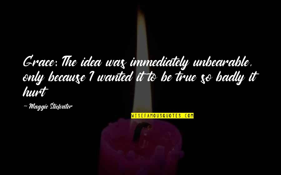 Hurt But True Quotes By Maggie Stiefvater: Grace: The idea was immediately unbearable, only because