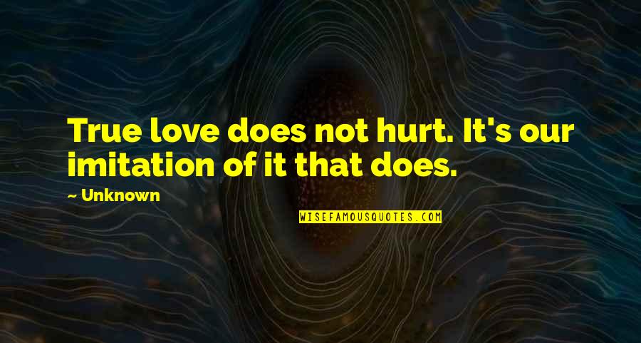 Hurt But True Quotes By Unknown: True love does not hurt. It's our imitation