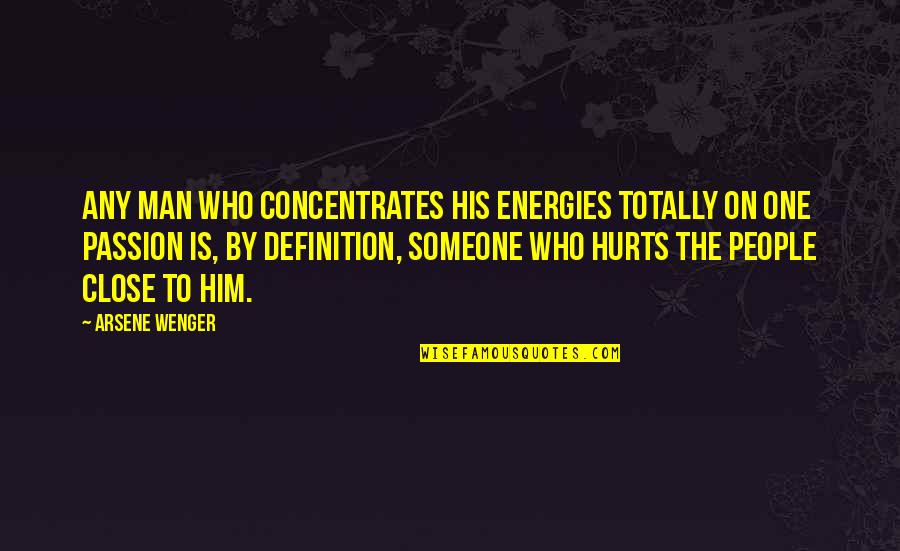Hurt By Man Quotes By Arsene Wenger: Any man who concentrates his energies totally on