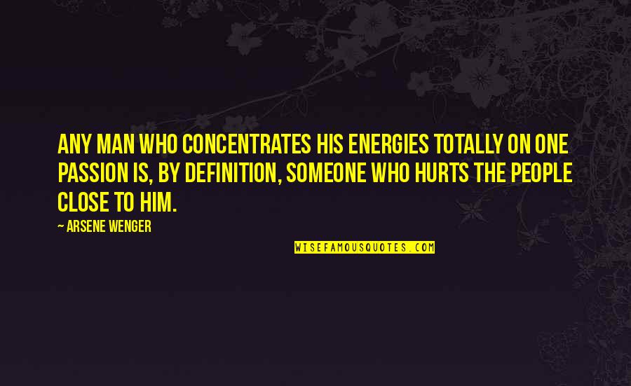 Hurt By Man Quotes By Arsene Wenger: Any man who concentrates his energies totally on Hurt By Man Quotes By Arsene Wenger: Any man who concentrates his energies totally on