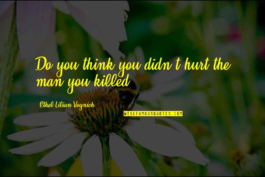 Hurt By Man Quotes By Ethel Lilian Voynich: Do you think you didn't hurt the man